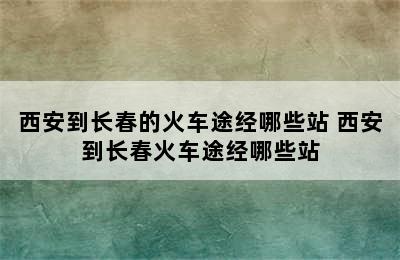 西安到长春的火车途经哪些站 西安到长春火车途经哪些站